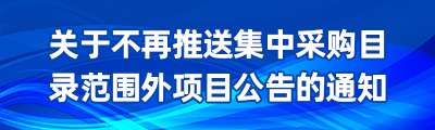 關(guān)于不再推送集中采購目錄范圍外項目公告的通知